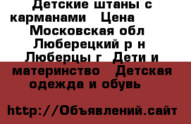 Детские штаны с карманами › Цена ­ 450 - Московская обл., Люберецкий р-н, Люберцы г. Дети и материнство » Детская одежда и обувь   